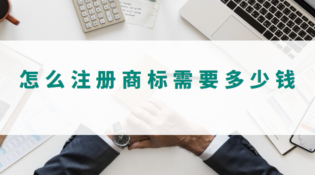 怎么樣注冊(cè)商標(biāo)需要多少錢(qián)(怎樣注冊(cè)商標(biāo)要用多少錢(qián))